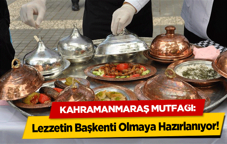 21-27 Mayıs Türk Mutfağı Haftası kapsamında Kahramanmaraş, asırlık lezzetlerini ve