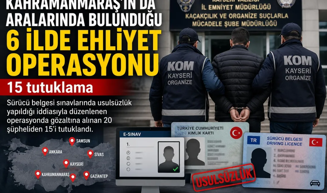 Kayseri merkezli, Kahramanmaraş’ın da aralarında bulunduğu 6 ilde sürücü belgesi