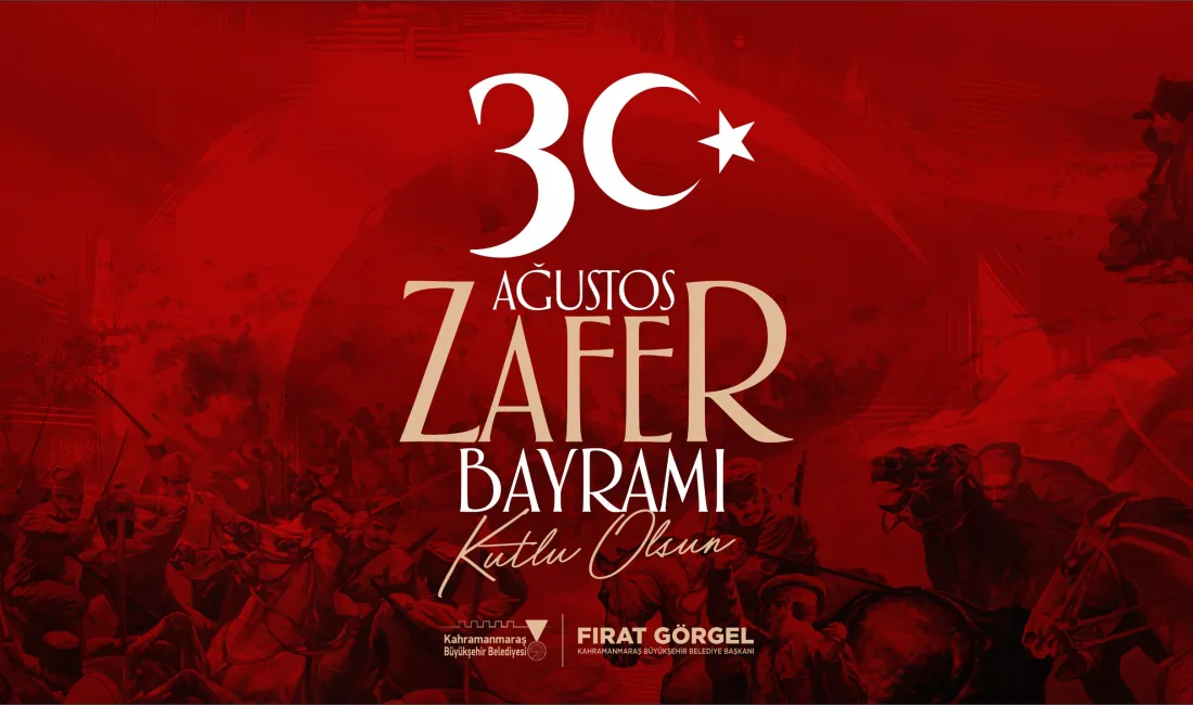 Kahramanmaraş Büyükşehir Belediye Başkanı Fırat Görgel, 30 Ağustos Zafer Bayramı’nın